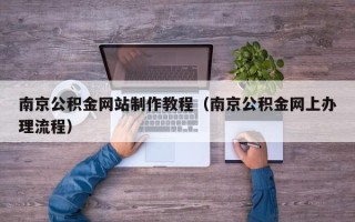 谷城南京公积金网站制作教程（南京公积金网上办理流程）