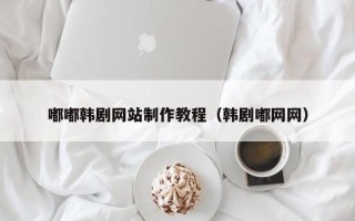 谷城嘟嘟韩剧网站制作教程（韩剧嘟网网）