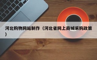 谷城河北购物网站制作（河北省网上商城采购政策）