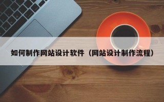 谷城如何制作网站设计软件（网站设计制作流程）