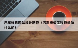 谷城汽车样机网站设计制作（汽车样板工程师是做什么的）