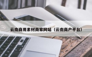 谷城云南商用素材商家网站（云南商户平台）