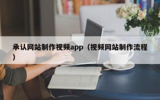 谷城承认网站制作视频app（视频网站制作流程）